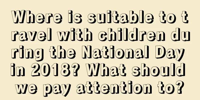 Where is suitable to travel with children during the National Day in 2018? What should we pay attention to?