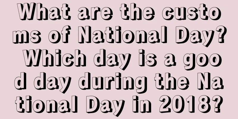 What are the customs of National Day? Which day is a good day during the National Day in 2018?