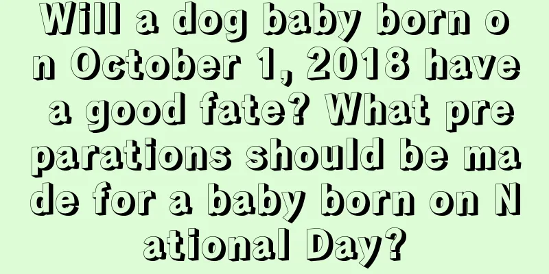 Will a dog baby born on October 1, 2018 have a good fate? What preparations should be made for a baby born on National Day?