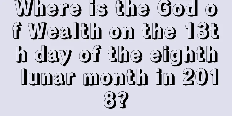 Where is the God of Wealth on the 13th day of the eighth lunar month in 2018?