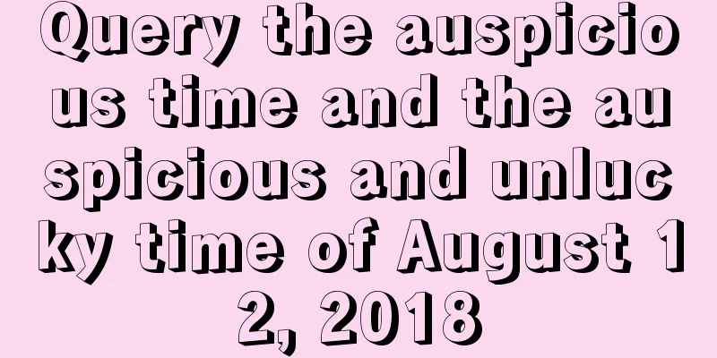 Query the auspicious time and the auspicious and unlucky time of August 12, 2018
