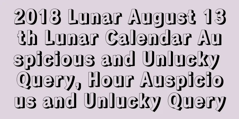 2018 Lunar August 13th Lunar Calendar Auspicious and Unlucky Query, Hour Auspicious and Unlucky Query