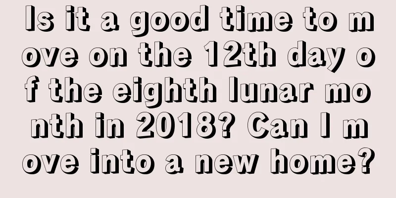 Is it a good time to move on the 12th day of the eighth lunar month in 2018? Can I move into a new home?