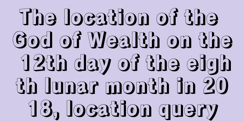 The location of the God of Wealth on the 12th day of the eighth lunar month in 2018, location query