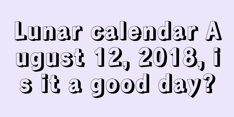 Lunar calendar August 12, 2018, is it a good day?