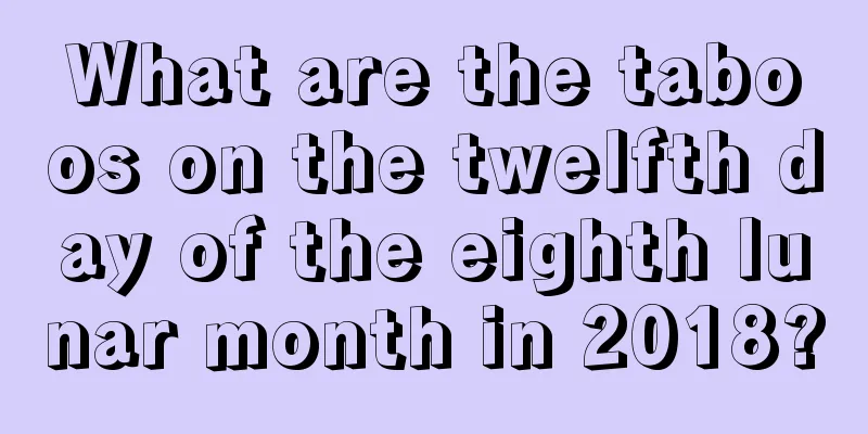What are the taboos on the twelfth day of the eighth lunar month in 2018?