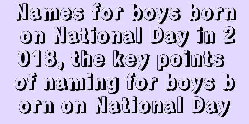 Names for boys born on National Day in 2018, the key points of naming for boys born on National Day