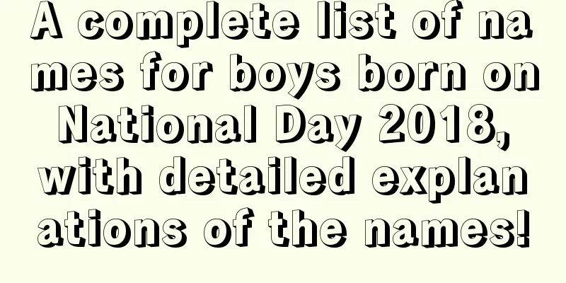 A complete list of names for boys born on National Day 2018, with detailed explanations of the names!
