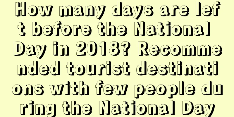 How many days are left before the National Day in 2018? Recommended tourist destinations with few people during the National Day