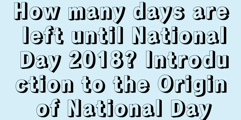How many days are left until National Day 2018? Introduction to the Origin of National Day