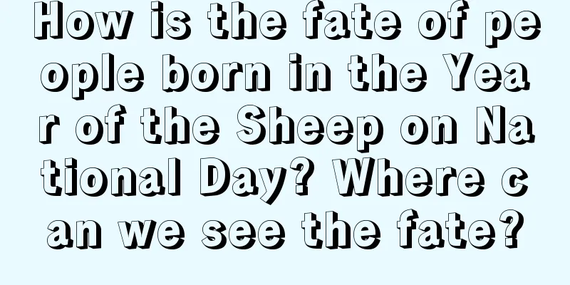 How is the fate of people born in the Year of the Sheep on National Day? Where can we see the fate?