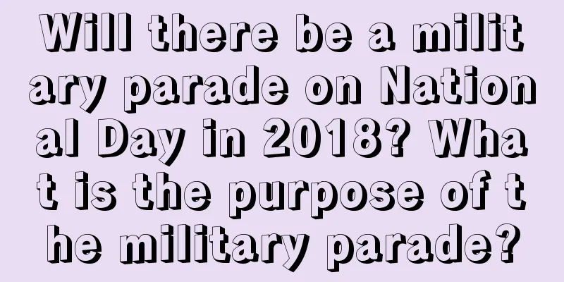 Will there be a military parade on National Day in 2018? What is the purpose of the military parade?