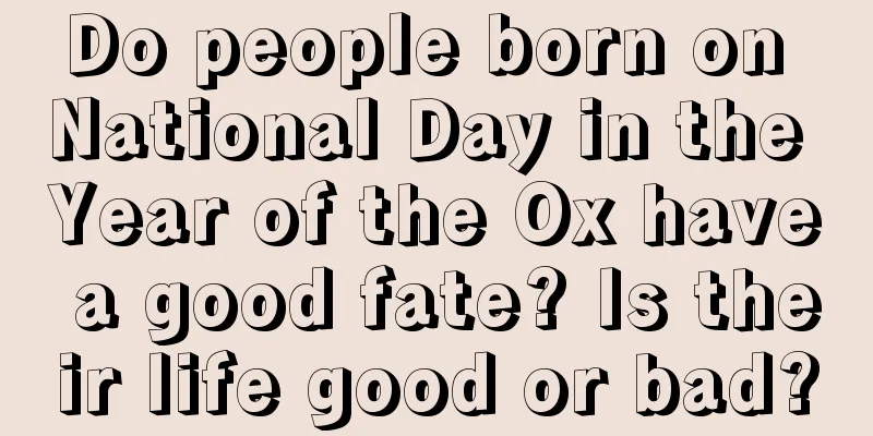 Do people born on National Day in the Year of the Ox have a good fate? Is their life good or bad?