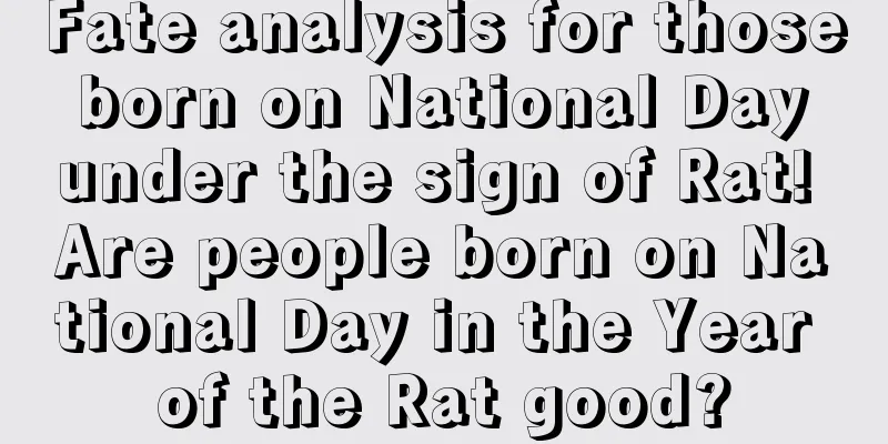 Fate analysis for those born on National Day under the sign of Rat! Are people born on National Day in the Year of the Rat good?