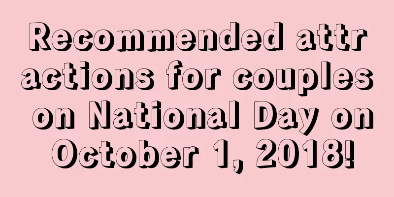 Recommended attractions for couples on National Day on October 1, 2018!