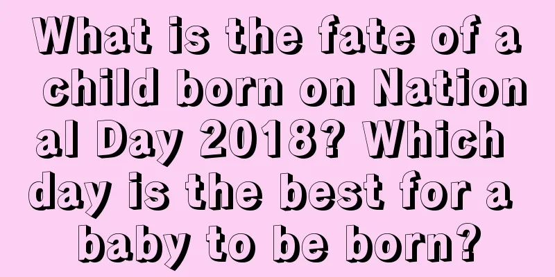 What is the fate of a child born on National Day 2018? Which day is the best for a baby to be born?