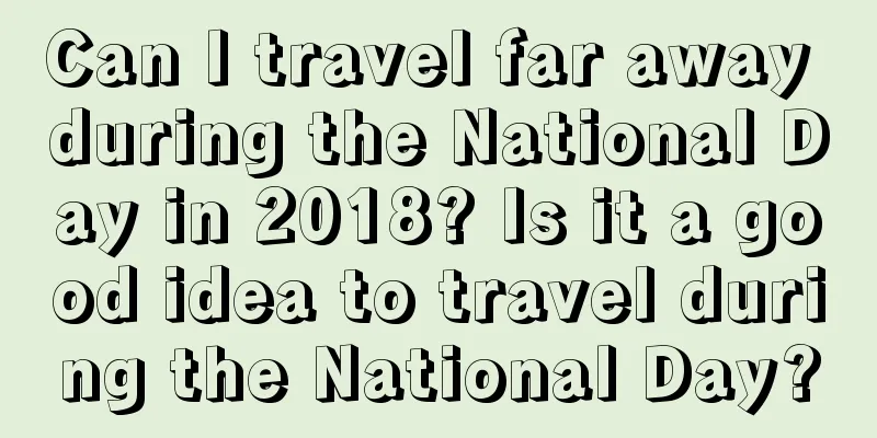 Can I travel far away during the National Day in 2018? Is it a good idea to travel during the National Day?