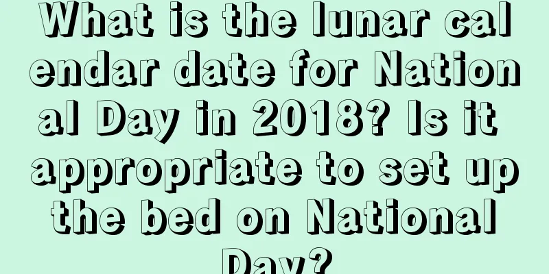 What is the lunar calendar date for National Day in 2018? Is it appropriate to set up the bed on National Day?
