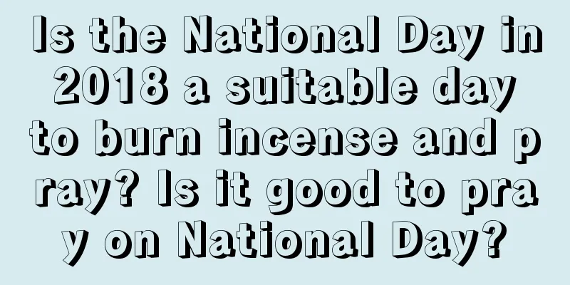 Is the National Day in 2018 a suitable day to burn incense and pray? Is it good to pray on National Day?