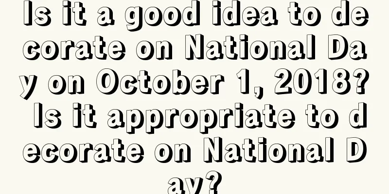 Is it a good idea to decorate on National Day on October 1, 2018? Is it appropriate to decorate on National Day?