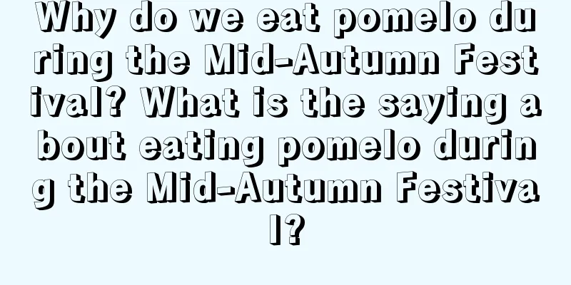 Why do we eat pomelo during the Mid-Autumn Festival? What is the saying about eating pomelo during the Mid-Autumn Festival?