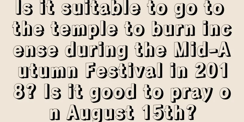 Is it suitable to go to the temple to burn incense during the Mid-Autumn Festival in 2018? Is it good to pray on August 15th?