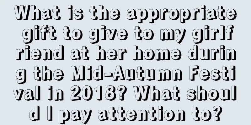 What is the appropriate gift to give to my girlfriend at her home during the Mid-Autumn Festival in 2018? What should I pay attention to?