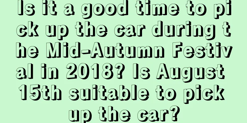 Is it a good time to pick up the car during the Mid-Autumn Festival in 2018? Is August 15th suitable to pick up the car?