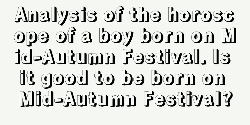 Analysis of the horoscope of a boy born on Mid-Autumn Festival. Is it good to be born on Mid-Autumn Festival?