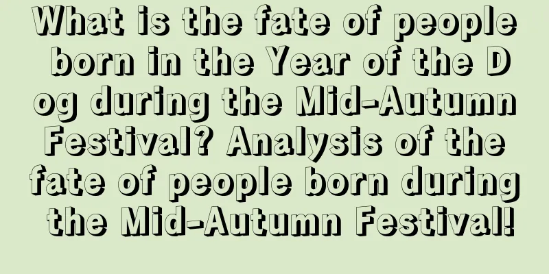 What is the fate of people born in the Year of the Dog during the Mid-Autumn Festival? Analysis of the fate of people born during the Mid-Autumn Festival!
