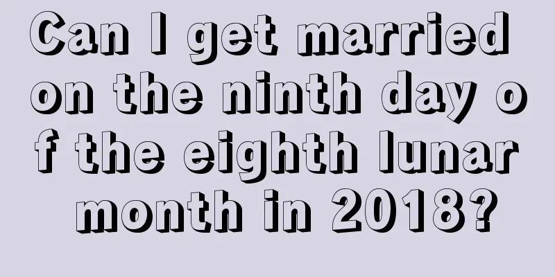 Can I get married on the ninth day of the eighth lunar month in 2018?