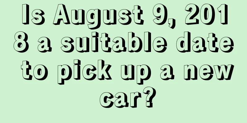 Is August 9, 2018 a suitable date to pick up a new car?