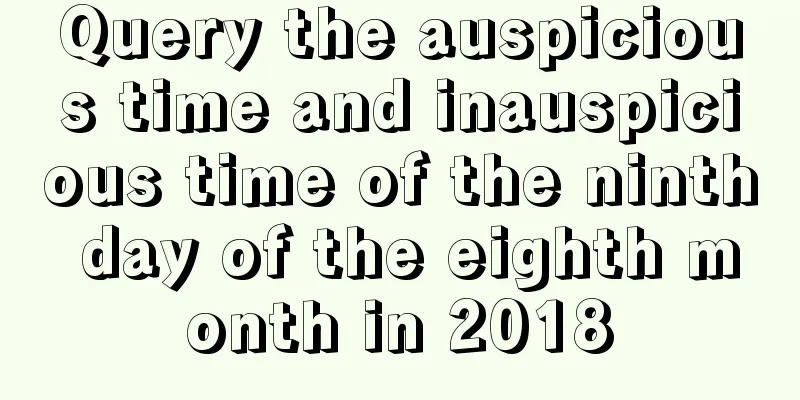 Query the auspicious time and inauspicious time of the ninth day of the eighth month in 2018