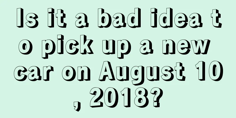 Is it a bad idea to pick up a new car on August 10, 2018?