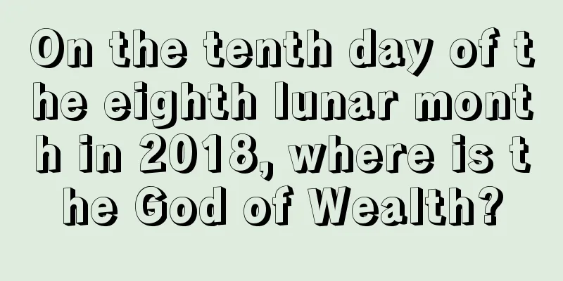 On the tenth day of the eighth lunar month in 2018, where is the God of Wealth?