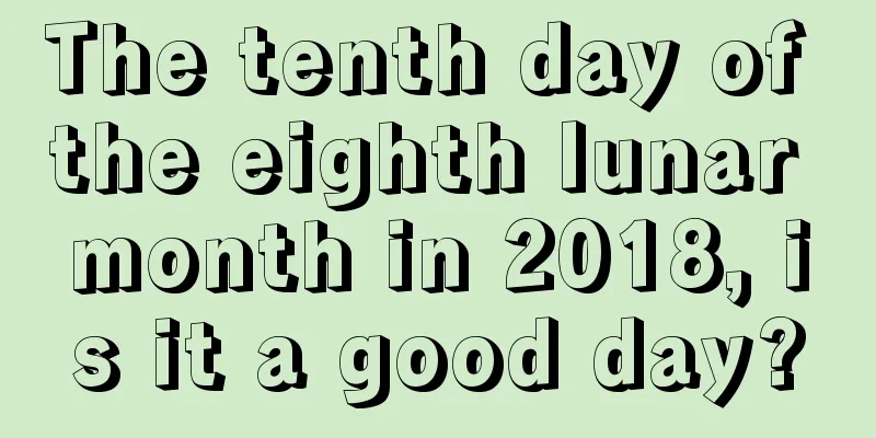 The tenth day of the eighth lunar month in 2018, is it a good day?