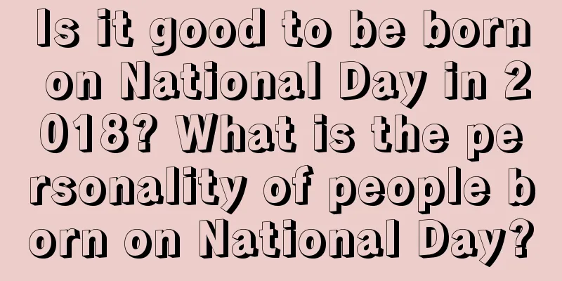 Is it good to be born on National Day in 2018? What is the personality of people born on National Day?