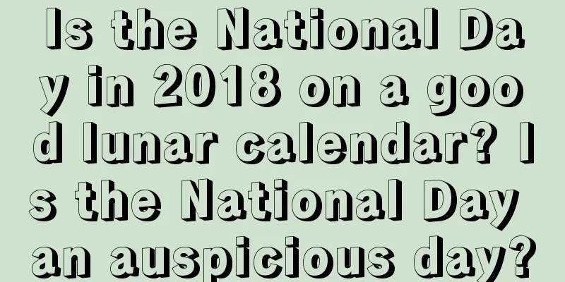 Is the National Day in 2018 on a good lunar calendar? Is the National Day an auspicious day?