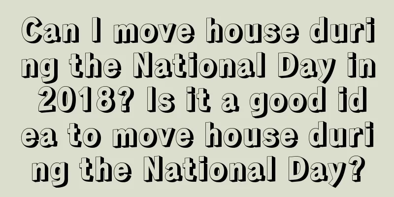 Can I move house during the National Day in 2018? Is it a good idea to move house during the National Day?
