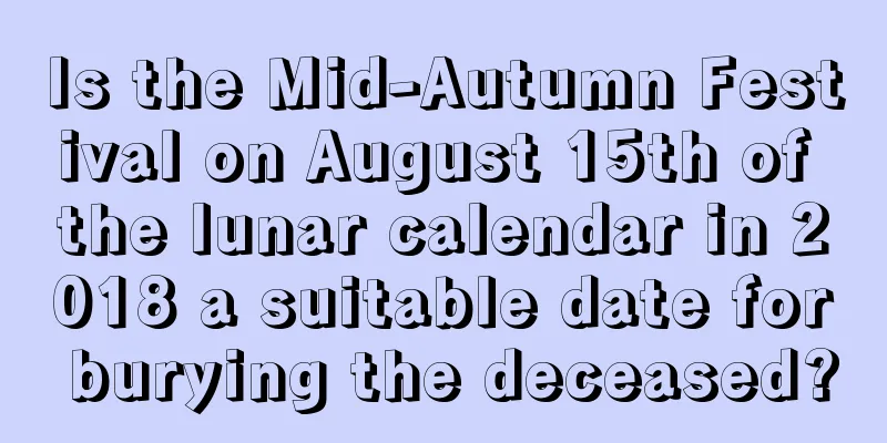 Is the Mid-Autumn Festival on August 15th of the lunar calendar in 2018 a suitable date for burying the deceased?