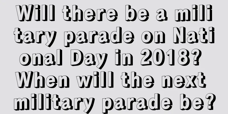 Will there be a military parade on National Day in 2018? When will the next military parade be?