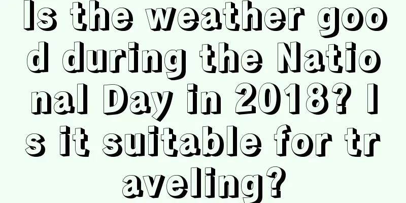 Is the weather good during the National Day in 2018? Is it suitable for traveling?