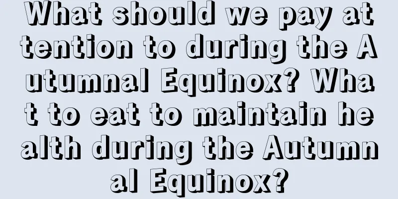 What should we pay attention to during the Autumnal Equinox? What to eat to maintain health during the Autumnal Equinox?
