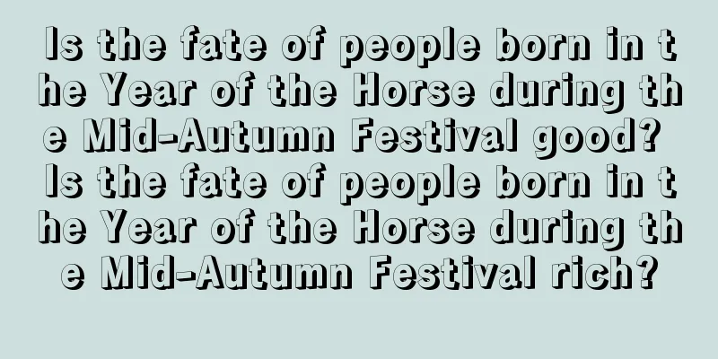 Is the fate of people born in the Year of the Horse during the Mid-Autumn Festival good? Is the fate of people born in the Year of the Horse during the Mid-Autumn Festival rich?