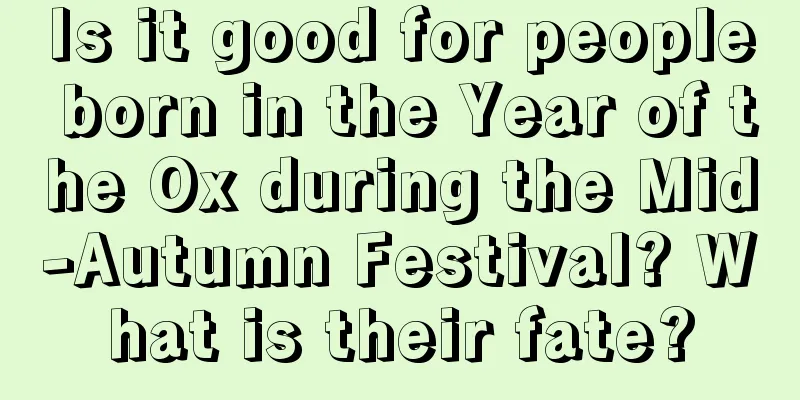 Is it good for people born in the Year of the Ox during the Mid-Autumn Festival? What is their fate?
