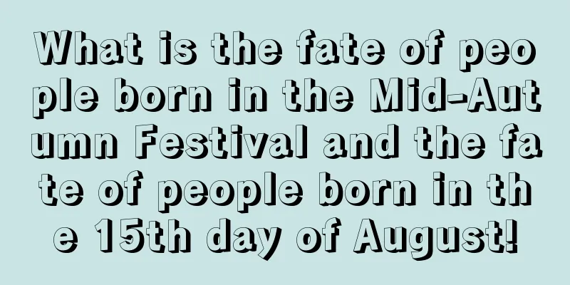 What is the fate of people born in the Mid-Autumn Festival and the fate of people born in the 15th day of August!