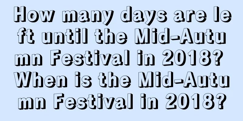 How many days are left until the Mid-Autumn Festival in 2018? When is the Mid-Autumn Festival in 2018?