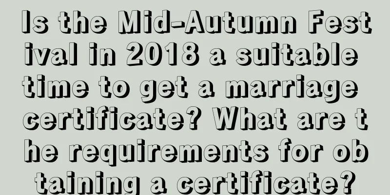 Is the Mid-Autumn Festival in 2018 a suitable time to get a marriage certificate? What are the requirements for obtaining a certificate?