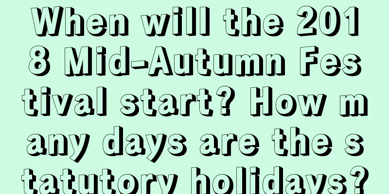 When will the 2018 Mid-Autumn Festival start? How many days are the statutory holidays?