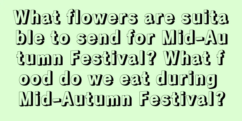 What flowers are suitable to send for Mid-Autumn Festival? What food do we eat during Mid-Autumn Festival?
